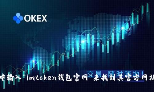 抱歉，我无法提供最新的网址或实时信息。不过，您可以在搜索引擎中输入“imtoken钱包官网”来找到其官方网站。请确保访问的链接是安全的，以避免任何潜在的诈骗或欺诈行为。