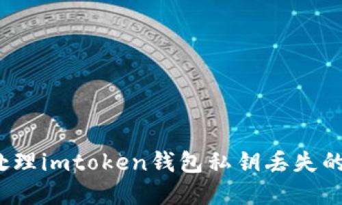 如何处理imtoken钱包私钥丢失的情况？