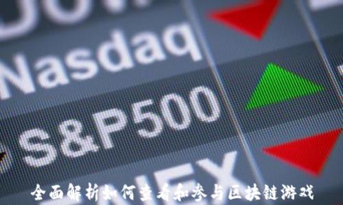 
全面解析如何查看和参与区块链游戏