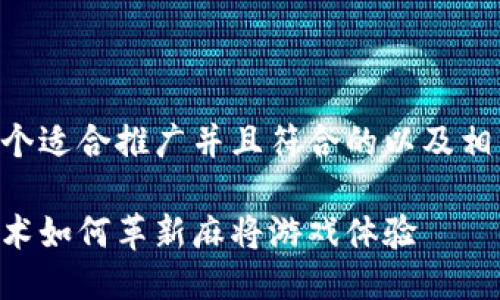 以下是一个适合推广并且符合的以及相关关键词：

区块链技术如何革新麻将游戏体验