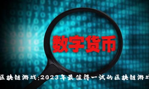 畅玩区块链游戏：2023年最值得一试的区块链游戏推荐
