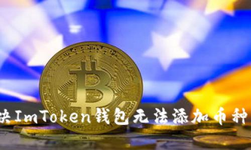 如何解决ImToken钱包无法添加币种的问题？