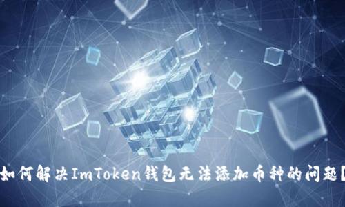 如何解决ImToken钱包无法添加币种的问题？