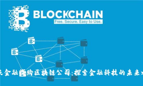 中天金融收购区块链公司：探索金融科技的未来之路