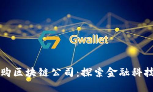 中天金融收购区块链公司：探索金融科技的未来之路