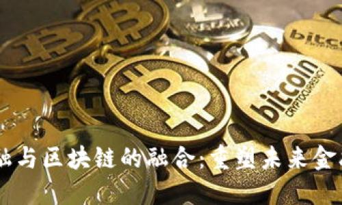 5G金融与区块链的融合：重塑未来金融生态
