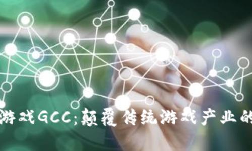 区块链游戏GCC：颠覆传统游戏产业的新革命