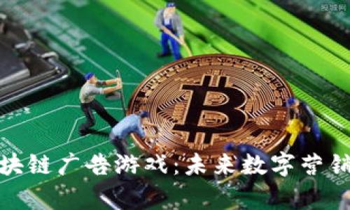 全面解析区块链广告游戏：未来数字营销的创新之路