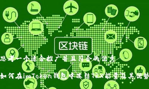 思考一个适合推广并且符合的优秀

如何在imToken钱包中冻结TRX能量及其优势