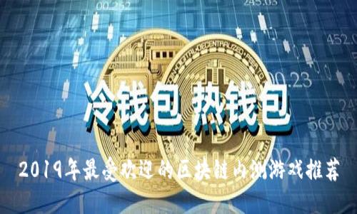 2019年最受欢迎的区块链内测游戏推荐
