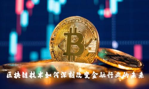 区块链技术如何深刻改变金融行业的未来