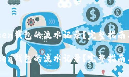 如何查询ImToken钱包的流水记录？完整指南与常见问题解答

如何查询ImToken钱包的流水记录？完整指南与常见问题解答
