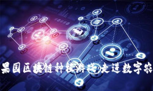 探索快乐果园区块链种植游戏：走进数字农业的未来