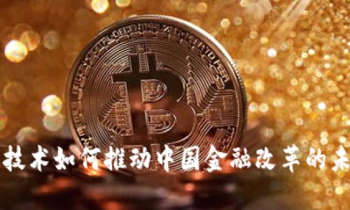 区块链技术如何推动中国金融改革的未来发展