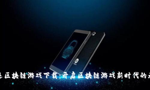 探秘幸运区块链游戏下载：开启区块链游戏新时代的无限可能