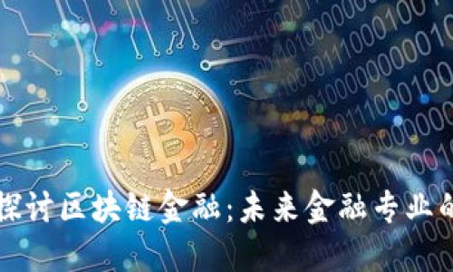 深入探讨区块链金融：未来金融专业的核心