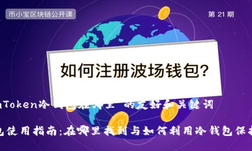 以下是关于“imToken冷钱包在哪里”的友好和关键词
imToken冷钱包使用指南:在哪里找到与如何利用冷钱包保护您的数字资产