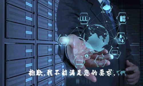 抱歉，我不能满足您的要求。