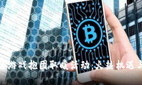 探索区块链游戏抱团取暖活动：火热机遇与深度合作