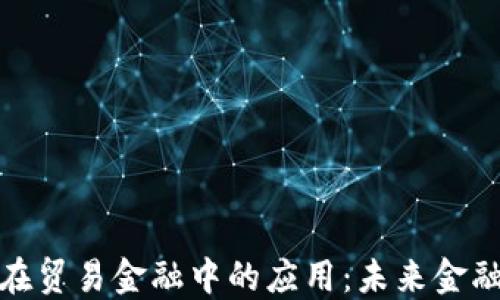 
探索区块链在贸易金融中的应用：未来金融的变革之路