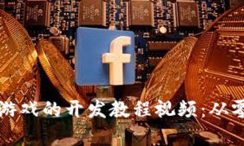 全面解析区块链游戏的开发教程视频:从零基础到上线发售