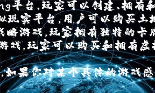 区块链游戏的名称有很多，随着这个新兴领域的发展，许多创新的区块链游戏相继推出。以下是一些知名的区块链游戏名称：

1. **Axie Infinity** - 一个以养成和战斗为基础的游戏，玩家可以饲养、交易和战斗小生物“Axie”。
2. **CryptoKitties** - 一款以虚拟猫为主题的游戏，玩家可以购买、繁殖和出售独特的数字猫咪。
3. **The Sandbox** - 一个虚拟世界/Gaming平台，玩家可以创建、拥有和货币化自己的游戏体验。
4. **Decentraland** - 一个去中心化的虚拟现实平台，用户可以购买土地，创建场景和应用。
5. **Gods Unchained** - 一款基于卡牌的战略游戏，玩家拥有独特的卡牌，可以进行交易和对战。
6. **My Neighbor Alice** - 一个多人在线游戏，玩家可以购买和拥有虚拟土地，进行农场经营。

每个区块链游戏都有其独特的玩法和经济模型，如果你对某个具体的游戏感兴趣，可以进一步了解相关的资料和社区。