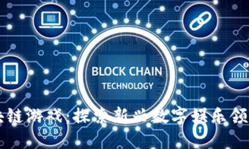 张璇区块链游戏：探索新兴数字娱乐领域的未来