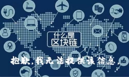 抱歉，我无法提供该信息。