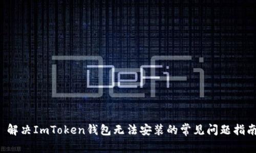  解决ImToken钱包无法安装的常见问题指南
