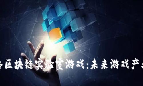 探索电魂网络区块链实验室游戏：未来游戏产业的创新之路