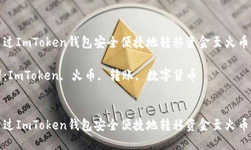 如何通过ImToken钱包安全便捷地转移资金至火币交易所

关键词：ImToken, 火币, 转账, 数字货币


如何通过ImToken钱包安全便捷地转移资金至火币交易所