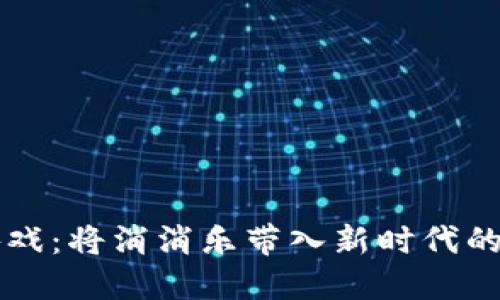 区块链游戏：将消消乐带入新时代的虚拟世界