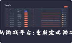 区块链驱动的游戏平台：重新定义游戏产业的未