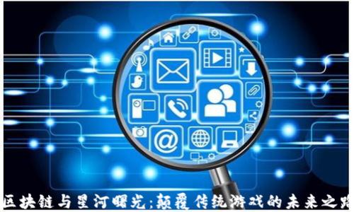 
区块链与星河曙光：颠覆传统游戏的未来之路