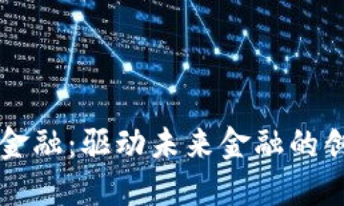 区块链金融：驱动未来金融的创新引擎