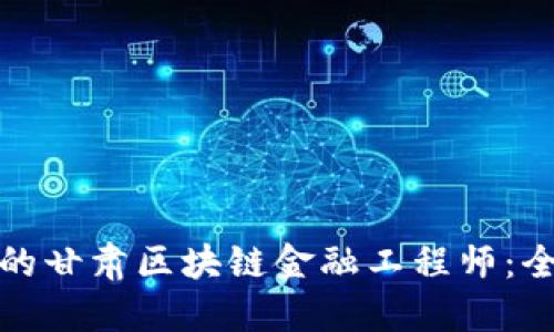 如何成为一名合格的甘肃区块链金融工程师：全面指导与考证攻略