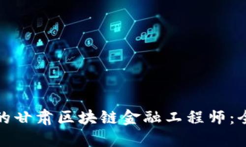 如何成为一名合格的甘肃区块链金融工程师：全面指导与考证攻略