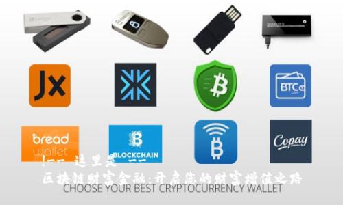 !-- 这里是 --
区块链财富金融：开启您的财富增值之路