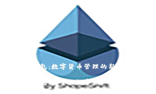 imToken钱包：数字货币管理的新选择

imToken钱包：安全的数字资产管理解决方案