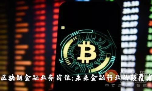 区块链金融业务岗位：未来金融行业的颠覆者