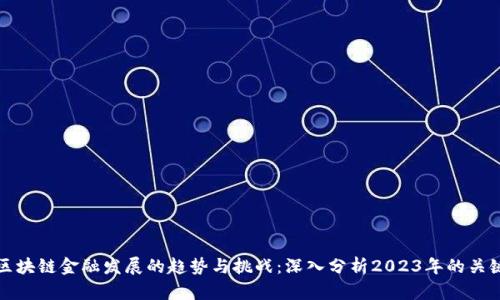 未来区块链金融发展的趋势与挑战：深入分析2023年的关键报告