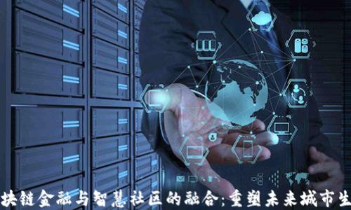 
区块链金融与智慧社区的融合：重塑未来城市生态