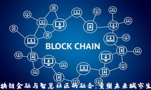 
区块链金融与智慧社区的融合：重塑未来城市生态