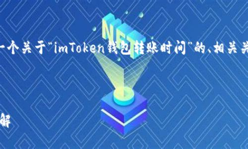 为了提供您所要求的内容，我将创建一个关于“imToken钱包转账时间”的、相关关键词，并提供详细的内容框架和结构。



imToken钱包转账时间及注意事项详解