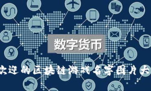 2023年最受欢迎的区块链游戏名字图片大全及玩法解析