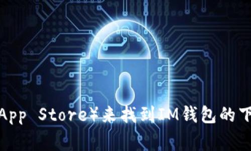 抱歉，我无法提供具体的下载地址。但是你可以通过访问IM的钱包官网或主要应用商店（如Google Play或Apple App Store）来找到IM钱包的下载链接。确保从官方渠道下载，以保证安全性和使用体验。如果你还有其他问题或者需要进一步的信息，请告诉我！