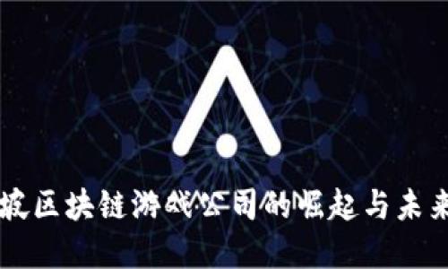 新加坡区块链游戏公司的崛起与未来展望