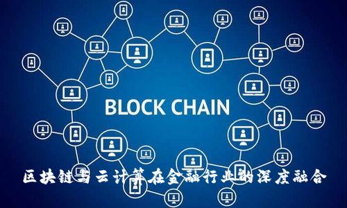 区块链与云计算在金融行业的深度融合