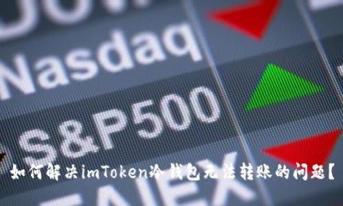 如何解决imToken冷钱包无法转账的问题？