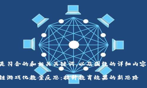 以下是符合的和相关关键词，以及围绕的详细内容框架。

区块链游戏化教案反思：提升教育效果的新思路